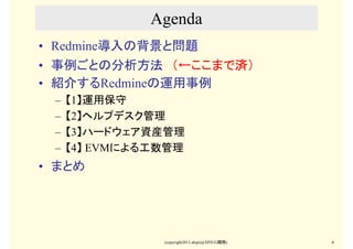 (copyright2013 akipii@XPJUG関西) 6
Agenda
• Redmine導入の背景と問題
• 事例ごとの分析方法　（←ここまで済）
• 紹介するRedmineの運用事例
– 【1】運用保守
– 【2】ヘルプデスク管理
...