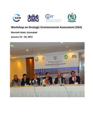 Workshop on Strategic Environmental Assessment (SEA)
Marriott Hotel, Islamabad
January 19 – 20, 2012
 