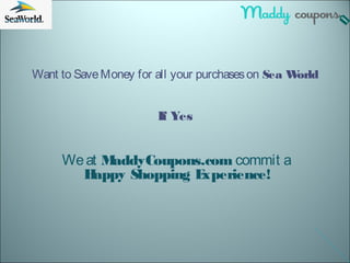 Want to SaveMoney for all your purchaseson Sea World
If Yes
Weat MaddyCoupons.com commit a
Happy Shopping Experience!
 