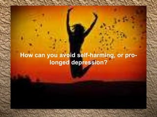 How can you avoid self-harming, or pro-
longed depression?
 