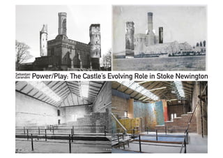 Power/Play: The Castle’s Evolving Role in Stoke Newington
Sebastian
Carandini
 