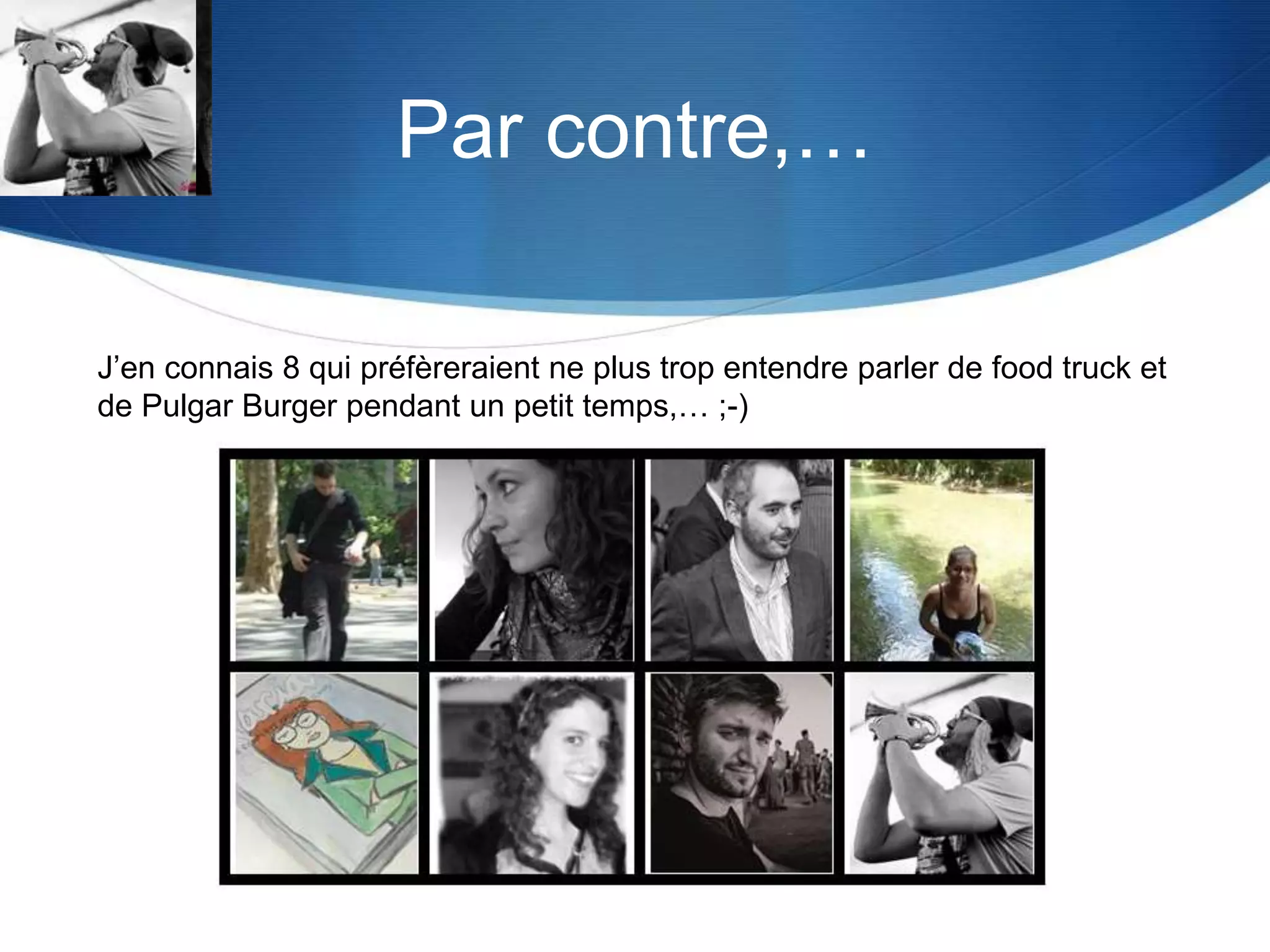 Par contre,…
J’en connais 8 qui préfèreraient ne plus trop entendre parler de food truck et
de Pulgar Burger pendant un petit temps,… ;-)
 