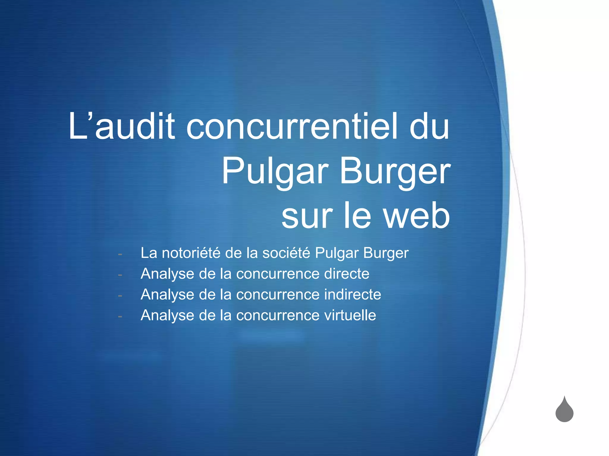 S
L’audit concurrentiel du
Pulgar Burger
sur le web
- La notoriété de la société Pulgar Burger
- Analyse de la concurrence directe
- Analyse de la concurrence indirecte
- Analyse de la concurrence virtuelle
 