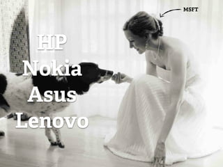 MSFT




  HP
 Nokia
 Asus
Lenovo
 