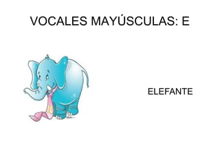 VOCALES MAYÚSCULAS: E
ELEFANTE
 