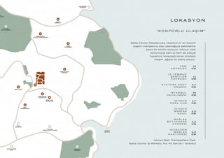 LO KA S Y O N
Seba Center Residences, İstanbul’un en önemli
ulaşım noktalarına olan yakınlığıyla sakinlerine
eşsiz bir konfor sunuyor. İstinye, özel
konumuyla hem iş hem de sosyal
hayatınızı kolaylaştıracak stratejik
ulaşım ağıyla ön plana çıkıyor.
“ KO N F O R L U U L A Ş I M ”
İ S T İ N Y E
P A R K A V M
İ S T İ N Y E
M A R İ N A
S A H İ L
M A S L A K
B Ü Y Ü K D E R E
C A D D E S İ
A C I B A D E M
M A S L A K
H A S T A N E S İ
F S M
K Ö P R Ü S Ü
A T A T Ü R K K E N T
O R M A N I
İ S T A N B U L
H A V A L İ M A N I
1 5 T E M M U Z
Ş E H İ T L E R
K Ö P R Ü S Ü
İstinye Mah. Darüşşafaka Cad.
Seba Center İş Merkezi, No: 45 Sarıyer / İstanbul
2,0
KM
3,2
KM
2,0
KM
1,7
KM
36
KM
3,7
KM
11
KM
15
KM
 