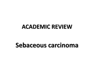 ACADEMIC REVIEW
Sebaceous carcinoma
 