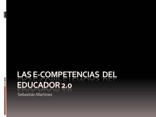 Las e-competencias  del educador 2.0  Sebastián Martinez 