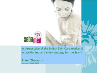 A perspective of the Indian Skin Care market & A positioning and entry strategy for the Brand  Brand Therapist  Mumbai 15 Feb. 2007 