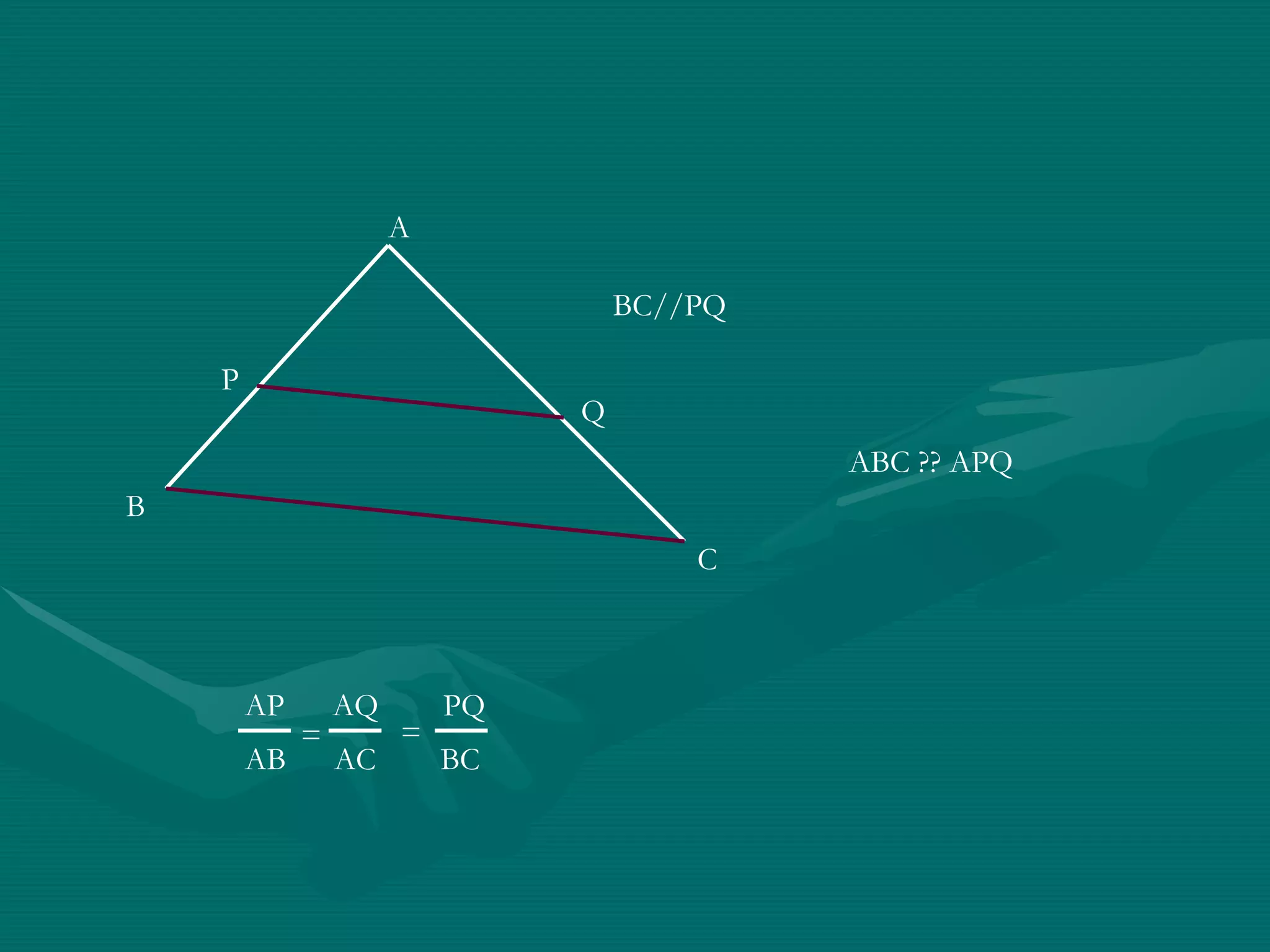 A Q P C B BC//PQ ABC ?? APQ AP  AQ  PQ AB  AC  BC = = 