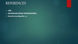 REFERENCES
 IEEE
 NATGEO(AIR CRASH INVESTIGATION)
 Encarta encyclopedia 2015
 