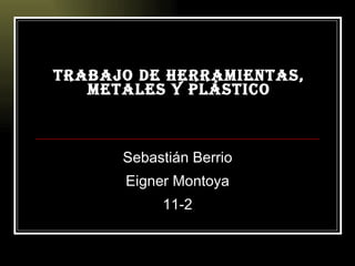 Trabajo de herramientas, metales y plástico Sebastián Berrio Eigner Montoya 11-2 