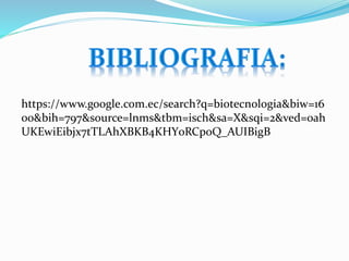 https://www.google.com.ec/search?q=biotecnologia&biw=16
00&bih=797&source=lnms&tbm=isch&sa=X&sqi=2&ved=0ah
UKEwiEibjx7tTLAhXBKB4KHY0RCpoQ_AUIBigB
 