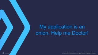 My application is an
onion. Help me Doctor!
© Copyright 2015 NowSecure, Inc. All Rights Reserved. Proprietary information.
 