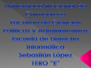 Universidad Nacional de Chimborazo Facultad de Ciencias Políticas y Administrativas Escuela de Derecho Informática Sebastián López 1ERO “E” 