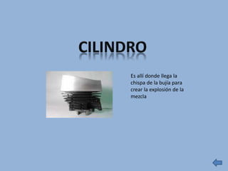 Es allí donde llega la
chispa de la bujía para
crear la explosión de la
mezcla