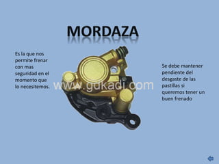 Es la que nos
permite frenar
con mas
seguridad en el
momento que
lo necesitemos.
Se debe mantener
pendiente del
desgaste de las
pastillas si
queremos tener un
buen frenado