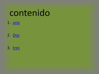 contenido
1. uno
2. Dos
3. tres
