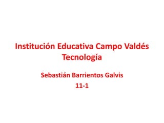 Institución Educativa Campo Valdés
Tecnología
Sebastián Barrientos Galvis
11-1
 
