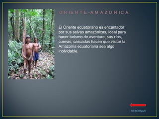 El Oriente ecuatoriano es encantador por sus selvas amazónicas, ideal para  hacer turismo de aventura, sus ríos, cuevas, cascadas hacen que visitar la Amazonía ecuatoriana sea algo inolvidable. RETORNAR 