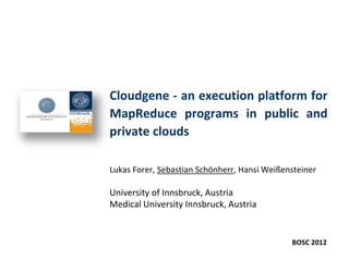 Cloudgene - an execution platform for
MapReduce programs in public and
private clouds

Lukas Forer, Sebastian Schönherr, Hansi Weißensteiner

University of Innsbruck, Austria
Medical University Innsbruck, Austria


                                              BOSC 2012
 