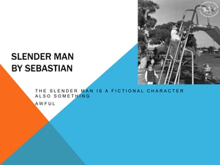 SLENDER MAN
BY SEBASTIAN
T H E S L E N D E R M A N I S A F I C T I O N A L C H A R A C T E R
A L S O S O M E T H I N G
A W...