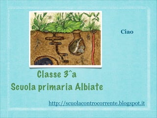 Ciao

Classe 3^a
Scuola primaria Albiate


http://scuolacontrocorrente.blogspot.it

 