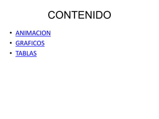 CONTENIDO
• ANIMACION
• GRAFICOS
• TABLAS