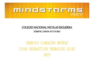 COLEGIONACIONALNICOLAS ESGUERRA
EDIFICAMOS FUTURO
SERGIO CAMACHO MUÑOZ
JUAN SEBASTIAN MORALES DIAZ
805