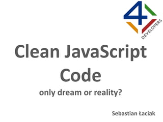 Clean JavaScript
Code
only dream or reality?
Sebastian Łaciak
 