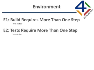 E1: Build Requires More Than One Step
mvn install
E2: Tests Require More Than One Step
karma start
Environment
 