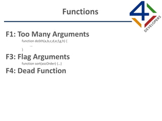 F1: Too Many Arguments
function doSth(a,b,c,d,e,f,g,h) {
…
}
F3: Flag Arguments
function sort(ascOrder) {…}
F4: Dead Function
Functions
 
