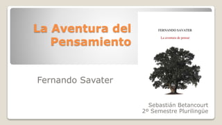 La Aventura del
Pensamiento
Fernando Savater
Sebastián Betancourt
2º Semestre Plurilingüe
 