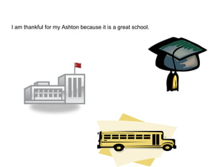 I am thankful for my Ashton because it is a great school. 