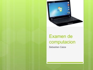 Examen de
computacion
Sebastian Caiza
 