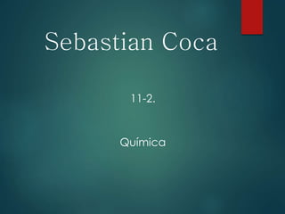 Sebastian Coca
11-2.
Química
 