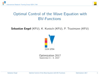 International Research Training Group IGDK 1754
Optimal Control of the Wave Equation with
BV-Functions
Sebastian Engel (KFU), K. Kunisch (KFU), P. Trautmann (KFU)
Optimization 2017
September 6  8, 2017
Sebastian Engel Optimal Control of the Wave Equation with BV-Functions Optimization 2017 1
 