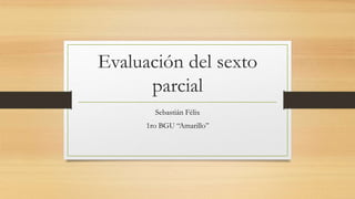 Evaluación del sexto
parcial
Sebastián Félix
1ro BGU “Amarillo”
 
