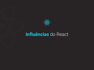 Influências do React
 