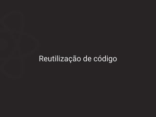 Reutilização de código
 