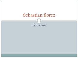 Sebastian florez

    TECNOLOGIA
 