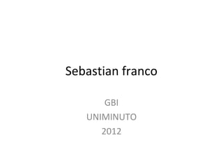 Sebastian franco

       GBI
   UNIMINUTO
      2012
 