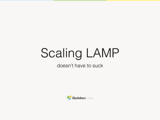 Scaling LAMP
doesn't have to suck
 