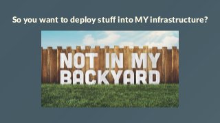 So you want to deploy stuff into MY infrastructure?
 