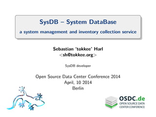 SysDB – System DataBase
a system management and inventory collection service
Sebastian ‘tokkee’ Harl
<sh@tokkee.org>
SysDB developer
Open Source Data Center Conference 2014
April, 10 2014
Berlin
 