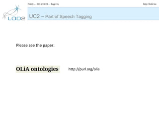 http://lod2.eu

ISWC – 2013/10/23 – Page 16

UC2 – Part of Speech Tagging

Please see the paper:

http://purl.org/olia

 
