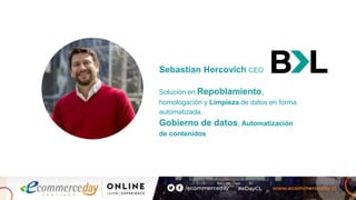 Sebastian Hercovich CEO
Solución en Repoblamiento,
homologación y Limpieza de datos en forma
automatizada.
Gobierno de datos, Automatización
de contenidos
 