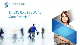 Email’s Role in a World
Gone “Mocial”
 