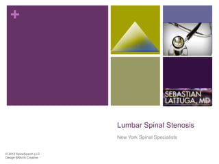 +




                         Lumbar Spinal Stenosis
                         New York Spinal Specialists


© 2012 SpineSearch LLC
Design BRAVA Creative
 