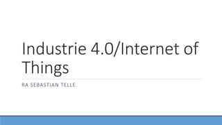 Industrie 4.0/Internet of
Things
RA SEBASTIAN TELLE
 